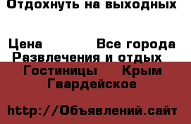 Отдохнуть на выходных › Цена ­ 1 300 - Все города Развлечения и отдых » Гостиницы   . Крым,Гвардейское